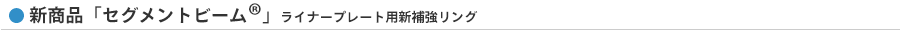 新商品「セグメントビーム」ライナープレート用新補強リング